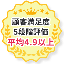 顧客満足度5段階評価平均4.9以上